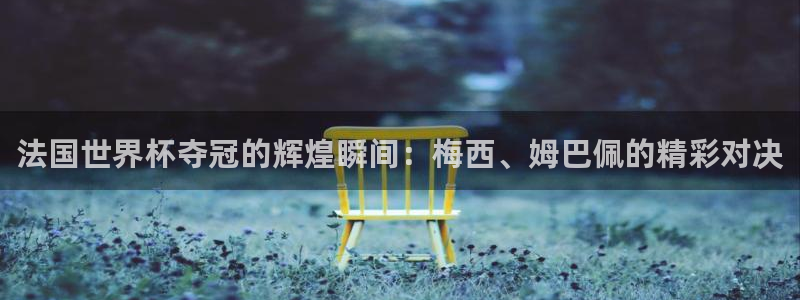 2026世界杯赛程：法国世界杯夺冠的辉煌瞬间：梅西、姆巴佩的精彩对决