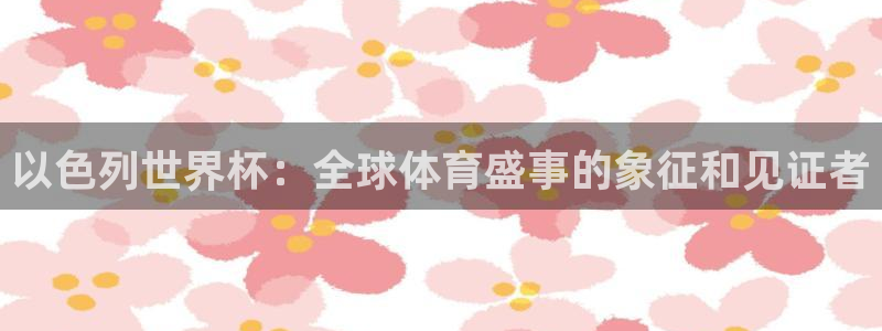 2026世界杯对阵图：以色列世界杯：全球体育盛事的象征和见证者
