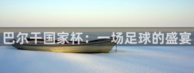 世界杯预赛赛程：巴尔干国家杯：一场足球的盛宴