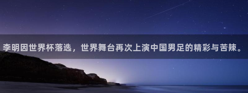 世界杯比赛赛程：李明因世界杯落选，世界舞台再次上演中国男足的精彩与苦辣。